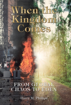 When the Kingdom Comes: From Global Chaos to Eden By Harry M. Phillips Cover Image
