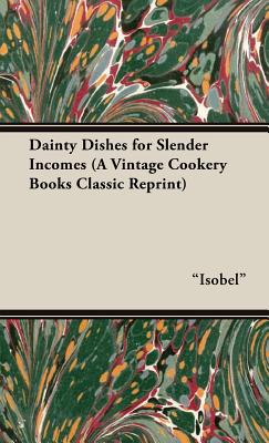 Dainty Dishes for Slender Incomes (A Vintage Cookery Books Classic Reprint) By Isobel Cover Image