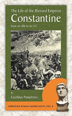 The Life of the Blessed Emperor Constantine: From Ad 306 to Ad 337 (Christian Roman Empire)
