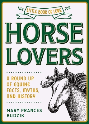 The Little Book of Lore for Horse Lovers: A Round Up of Equine Facts, Myths, and History (Little Books of Lore) By Mary Frances Budzik Cover Image