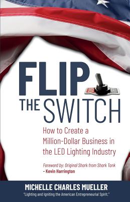 Flip the Switch: How to Create a Million-Dollar Business in the Lighting Industry By Michelle Charles Mueller, Kevin Harrington (Foreword by), Eli Gonzalez (Editor) Cover Image