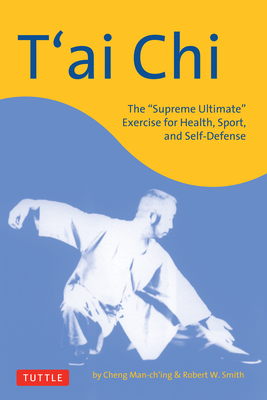 T'Ai Chi: The Supreme Ultimate Exercise for Health, Sport, and Self-Defense (Tuttle Martial Arts) By Cheng Man-Ch'ing, Robert W. Smith Cover Image