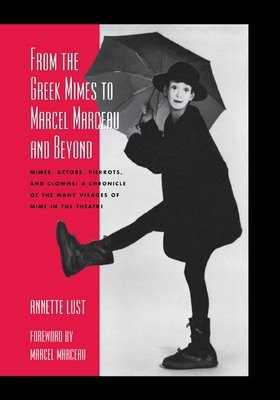 From the Greek Mimes to Marcel Marceau and Beyond: Mimes, Actors, Pierrots and Clowns: A Chronicle of the Many Visages of Mime in the Theatre Cover Image