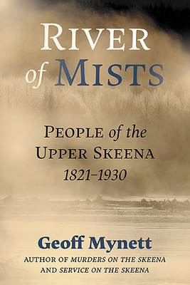 River of Mists: People of the Upper Skeena, 1821-1930 By Geoff Mynett, LLB Cover Image