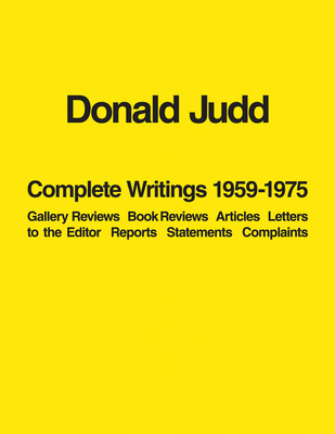 Donald Judd: Complete Writings 1959-1975: Gallery Reviews, Book Reviews, Articles, Letters to the Editor, Reports, Statements, Complaints Cover Image