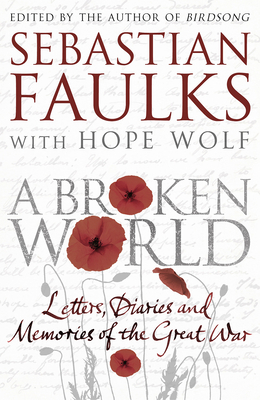 A Broken World: Letters, Diaries and Memories of the Great War By Sebastian Faulks (Editor), Hope Wolf (With) Cover Image