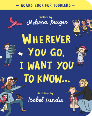 Wherever You Go, I Want You to Know Board Book By Melissa B. Kruger, Isobel Lundie (Illustrator) Cover Image
