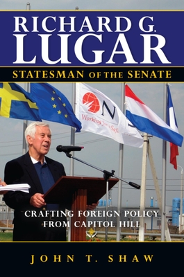 Richard G. Lugar, Statesman of the Senate: Crafting Foreign Policy from Capitol Hill By John T. Shaw Cover Image