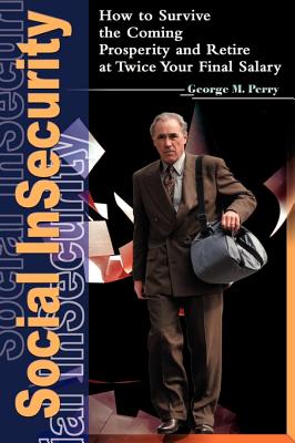 Social Insecurity: How to Survive the Coming Prosperity and Retire at Twice Your Final Salary By George M. Perry Cover Image