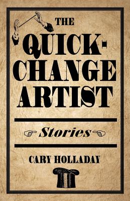 The Quick-Change Artist: Stories By Cary Holladay Cover Image