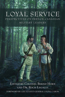 Loyal Service: Perspectives on French-Canadian Military Leaders By Bernd Horn (Editor), Roch Legault (Editor), J. H. P. M. Caron (Foreword by) Cover Image