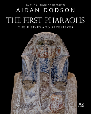 The First Pharaohs: Their Lives and Afterlives By Aidan Dodson Cover Image