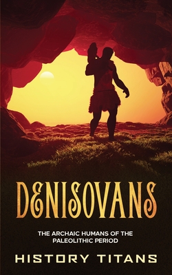 Denisovans: The Archaic Humans of the Paleolithic Period By History Titans (Created by) Cover Image