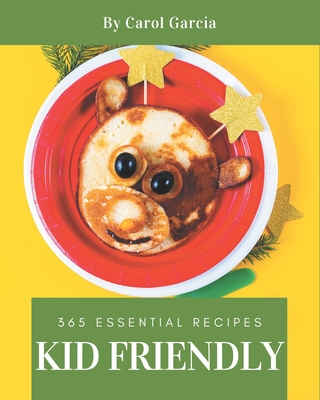 365 Essential Kid Friendly Recipes: Not Just a Kid Friendly Cookbook! Cover Image