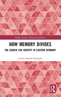 How Memory Divides: The Search for Identity in Eastern Germany (Memory Studies: Global Constellations)