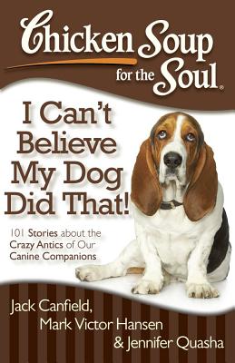 Chicken Soup for the Soul: I Can't Believe My Dog Did That!: 101 Stories about the Crazy Antics of Our Canine Companions By Jack Canfield, Mark Victor Hansen, Jennifer Quasha Cover Image