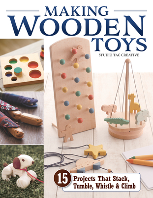 Making Wooden Toys: 15 Projects That Stack, Tumble, Whistle & Climb By Studio Tac Creative in Partnership with Cover Image