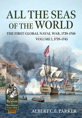 All the Seas of the World: The First Global Naval War, 1739-1748: Volume 1, 1739-1745 (From Reason to Revolution) By Albert C. E. Parker Cover Image