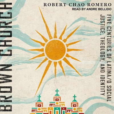 Brown Church: Five Centuries of Latina/O Social Justice, Theology, and Identity By Robert Chao Romero, Andre Bellido (Read by) Cover Image