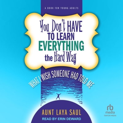 You Don't Have to Learn Everything the Hard Way: What I Wish Someone Had Told Me By Aunt Laya Saul, Erin Deward (Read by) Cover Image