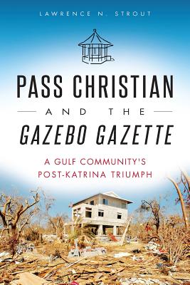 Pass Christian and the Gazebo Gazette: A Gulf Community's Post-Katrina Triumph By Lawrence N. Strout Cover Image