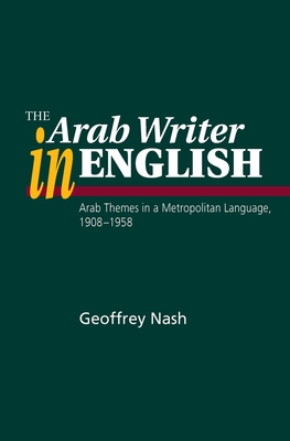 The Arab Writer in English: Arab Themes in a Metropolitan Language 1908-1958 Cover Image