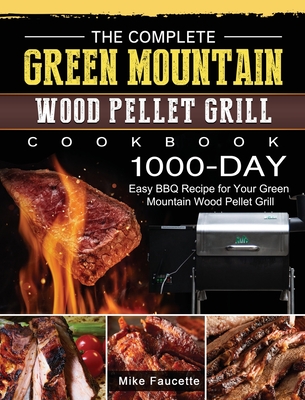 The Complete Green Mountain Wood Pellet Grill Cookbook: 1000-Day Easy BBQ Recipe for Your Green Mountain Wood Pellet Grill By Mike Faucette Cover Image