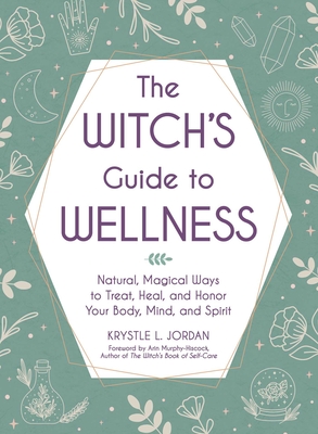 The Witch's Guide to Wellness: Natural, Magical Ways to Treat, Heal, and Honor Your Body, Mind, and Spirit By Krystle L. Jordan, Arin Murphy-Hiscock (Foreword by) Cover Image