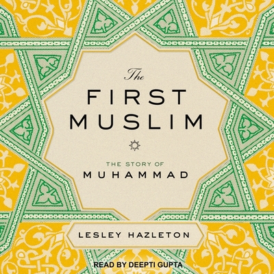 The First Muslim: The Story of Muhammad By Lesley Hazleton, Deepti Gupta (Read by) Cover Image