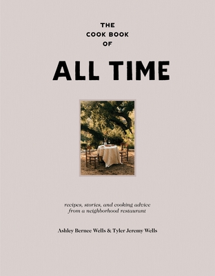 The Cookbook of All Time: Recipes, Stories, and Cooking Advice from a Neighborhood Restaurant By Ashley Bernee Wells, Tyler Jeremy Wells Cover Image