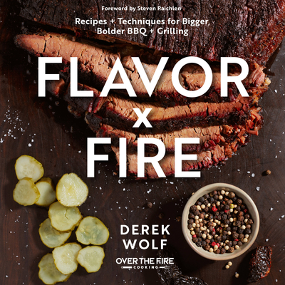 Flavor by Fire: Recipes and Techniques for Bigger, Bolder BBQ and Grilling By Derek Wolf, Steven Raichlen (Foreword by) Cover Image