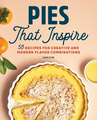 Pies That Inspire: 50 Recipes for Creative and Modern Flavor Combinations By Saura Kline Cover Image