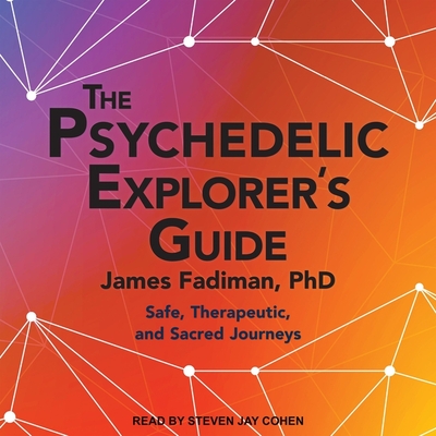 The Psychedelic Explorer's Guide: Safe, Therapeutic, and Sacred Journeys By Steven Jay Cohen (Read by), PhD Cover Image