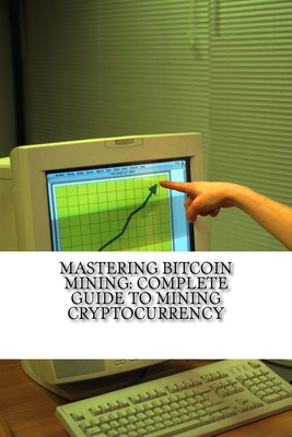 Mastering Bitcoin Mining: Complete Guide To Mining Cryptocurrency: Create Your Own Mining Rig Cover Image