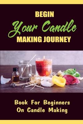 Begin Your Candle Making Journey: Book For Beginners On Candle Making By Marcel Albini Cover Image