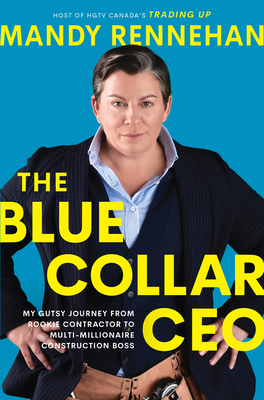 The Blue Collar CEO: My Gutsy Journey from Rookie Contractor to Multi-Millionaire Construction Boss By Mandy Rennehan Cover Image