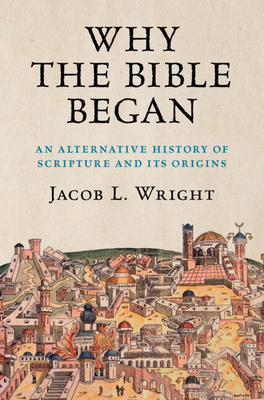 Why the Bible Began: An Alternative History of Scripture and Its Origins By Jacob L. Wright Cover Image