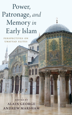 Power, Patronage, and Memory in Early Islam: Perspectives on Umayyad Elites By Alain George (Editor), Andrew Marsham (Editor) Cover Image
