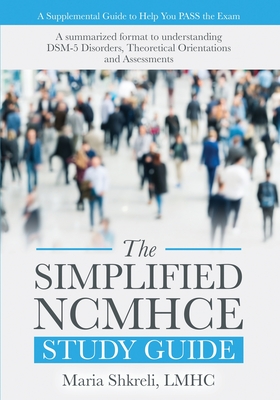 The Simplified NCMHCE Study Guide: A Summarized Format to Understanding DSM-5 Disorders, Theoretical Orientations and Assessments By Maria Shkreli Cover Image