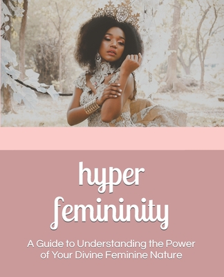 Hyper Femininity: A Guide to Understanding the Power of Your Divine Feminine Nature By Shanelle Shalom Cover Image