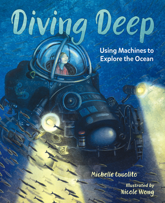 Diving Deep: Using Machines to Explore the Ocean By Michelle Cusolito, Nicole Wong (Illustrator) Cover Image