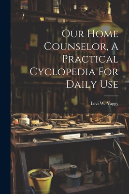 Our Home Counselor, A Practical Cyclopedia For Daily Use Cover Image