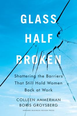 Glass Half-Broken: Shattering the Barriers That Still Hold Women Back at Work By Colleen Ammerman, Boris Groysberg Cover Image