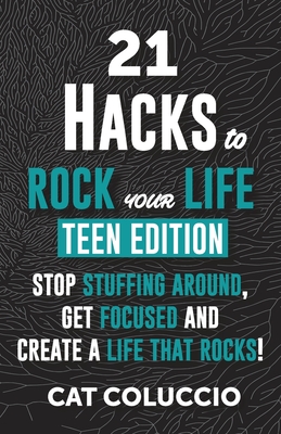 21 HACKS to ROCK YOUR LIFE - Teen Edition: Stop Stuffing Around, Get Focused and Create a Life That Rocks!