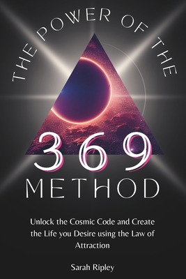 The Power of the 369 Method: Unlock the Cosmic Code and