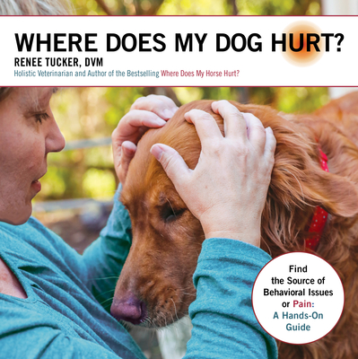 Where Does My Dog Hurt: Find the Source of Behavioral Issues or Pain: A Hands-On Guide By Renee Tucker, Harmer Naomi (Contribution by) Cover Image
