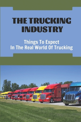 The Trucking Industry: Things To Expect In The Real World Of Trucking: Starting A Truck Driving Career Cover Image