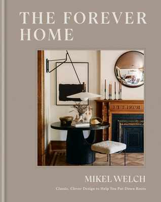 The Forever Home: Classic, Clever Design to Help You Put Down Roots By Mikel Welch Cover Image