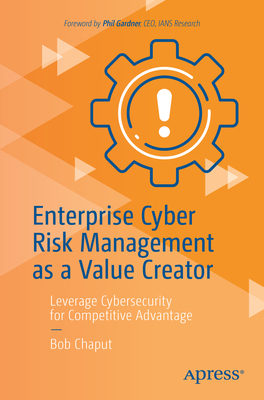Enterprise Cyber Risk Management as a Value Creator: Leverage Cybersecurity for Competitive Advantage By Bob Chaput Cover Image
