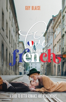 Love Like the French: A Guide to Better Romance and Relationships